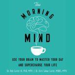 The Morning Mind Use Your Brain to Master Your Day and Supercharge Your Life, Dr. Robert Carter III
