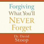 Forgiving What Youll Never Forget, Dr. David Stoop
