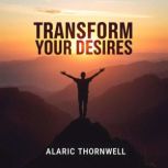 Transform Your Desires Unveiling the..., Alaric Thornwell