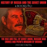 History Of Russia And The Soviet Union: 4 Books In 1 The Rise And Fall Of Soviet Union, Russian War Crimes And Putin's Invasion Of Ukraine, HISTORY FOREVER