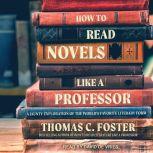 How to Read Novels Like a Professor A Jaunty Exploration of the World's Favorite Literary Form, Thomas C. Foster