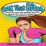 Box That Bitch Silence Your Inner Jerk and Make Your Mind Work for You Instead of Against You, Misty Weltzien