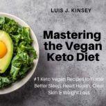 Mastering the Vegan Keto Diet #1 Keto Vegan Recipes to Foster Better Sleep, Heart Health, Clear Skin & Weight Loss, Luis J Kinsey