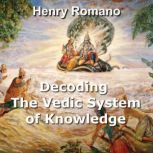 Decoding the Vedic System of Knowledge Lost Science and Technology in Ancient Indian Epics, HENRY ROMANO