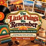 The Little Things We Remember Short ..., Mara L. Whitfield
