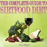 THE COMPLETE GUIDE TO SIRTFOOD DIET, Sharon Wiggins