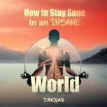 How to Stay Sane in an Insane World, T. Riojas
