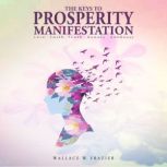 The Keys to Prosperity Manifestation, Wallace W. Frazier