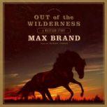 Out of the Wilderness A Western Story, Max Brand