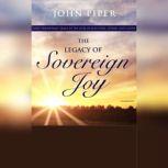 The Legacy of Sovereign Joy God's Triumphant Grace in the Lives of Augustine, Luther, and Calvin, John Piper