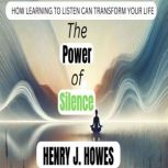 The Power of Silence How Learning to..., Henry J. Howes