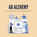 Ad Alchemy Unlocking the Secrets to ..., J Maz