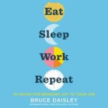 Eat Sleep Work Repeat 30 Hacks for Bringing Joy to Your Job, Bruce Daisley