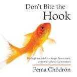 Don't Bite the Hook Finding Freedom from Anger, Resentment, and Other Destructive Emotions, Pema Chodron