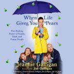 When Life Gives You Pears The Healing Power of Family, Faith, and Funny People, Jeannie Gaffigan