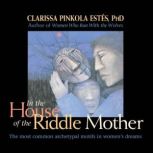 In the House of the Riddle Mother, Clarissa Pinkola Estes, Ph.D., PhD