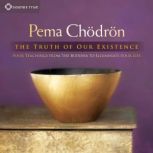 The Truth of Our Existence, Pema Chodron