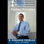 The Peebles Principles Tales and Tactics from an Entrepreneur's Life of Winning Deals, Succeeding in Business, and Creating a Fortune from Scratch, J. P. Faber