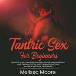 Tantric Sex For Beginners A practical guide to explore your ecstasy. Learn through meditation, yoga, massage and sex positions how to direct your sexual energy to have better sex life, Melissa Moore