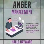 Anger Management A Practical Guide to Control Your Emotions and Deal with Your Anger for Living A Happier Life