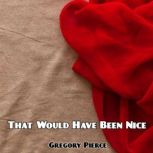 That Would Have Been Nice, Gregory Pierce
