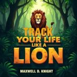 Track Your Life Like a Lion Discover..., Maxwell D. Knight