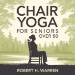 Chair Yoga For Seniors Over 60, Robert H. Warren