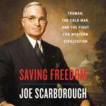 Saving Freedom Truman, the Cold War, and the Fight for Western Civilization, Joe Scarborough