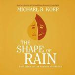 The Shape of Rain Part Three of the Newirth Mythology, Michael B. Koep