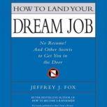 How to Land Your Dream Job No Resume! And Other Secrets to Get You in the Doo, Jeffrey J. Fox