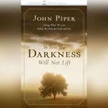 When the Darkness Will Not Lift Doing What We Can While We Wait for God--and Joy, John Piper