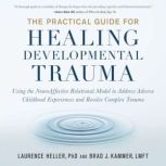The Practical Guide for Healing Developmental Trauma Using the NeuroAffective Relational Model to Address Adverse Childhood Experiences and Resolve Complex Trauma, Laurence Heller, Ph.D.