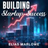 Building Startup Success Your Ultima..., Elias Marlowe