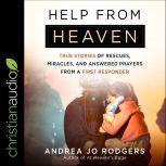 Help from Heaven True Stories of Rescues, Miracles, and Answered Prayers from a First Responder, Andrea Jo Rodgers