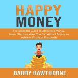 Happy Money: The Essential Guide to Attracting Money, Learn Effective Ways You Can Attract  Money to Achieve Financial Prosperity, Barry Hawthorne