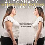 AUTOPHAGY + INTERMITTENT FASTING + KETOGENIC DIET. 3 BOOKS IN 1 A Very Complete Guide for a Healthier Life, Sandra Wexler