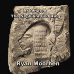 Akhenaten the Nephilim God King, RYAN MOORHEN