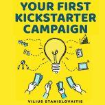 Your First Kickstarter Campaign Step by Step Guide to Launching a Successful Crowdfunding Project, Vilius Stanislovaitis