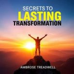Secrets to Lasting Transformation, Ambrose Treadwell