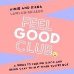 Feel Good Club A guide to feeling good and being okay with it when youre not, Kiera Lawlor-Skillen