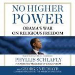No Higher Power Obamas War on Religious Freedom, Phyllis Schlafly and George Neumayr