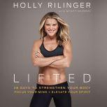 Lifted 28 Days to Focus Your Mind, Strengthen Your Body, and Elevate Your Spirit, Holly Rilinger