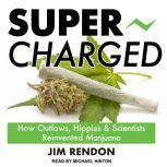 Super-Charged How Outlaws, Hippies, and Scientists Reinvented Marijuana, Jim Rendon
