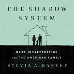 The Shadow System Mass Incarceration and the American Family, Sylvia A. Harvey