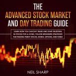 The Advanced Stock Market and Day Trading Guide: Learn How You Can Day Trade and Start Investing in Stocks for a Living, Follow Beginners Strategies for Penny Stocks, Bonds, Options, and Forex, Neil Sharp