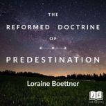 The Reformed Doctrine of Predestination, Loraine Boettner