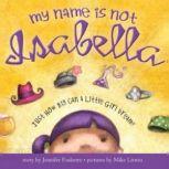 My Name is Not Isabella Just How Big Can a Little Girl Dream, Jennifer Fosberry