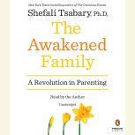 The Awakened Family A Revolution in Parenting, Shefali Tsabary, Ph.D.
