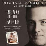The Way of the Father Lessons from My Dad, Truths about God, Michael W. Smith
