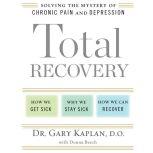 Total Recovery Solving the Mystery of Chronic Pain and Depression, Gary Kaplan, D.O.
